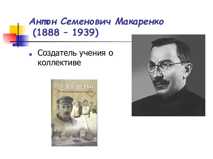 Антон Семенович Макаренко (1888 – 1939) Создатель учения о коллективе