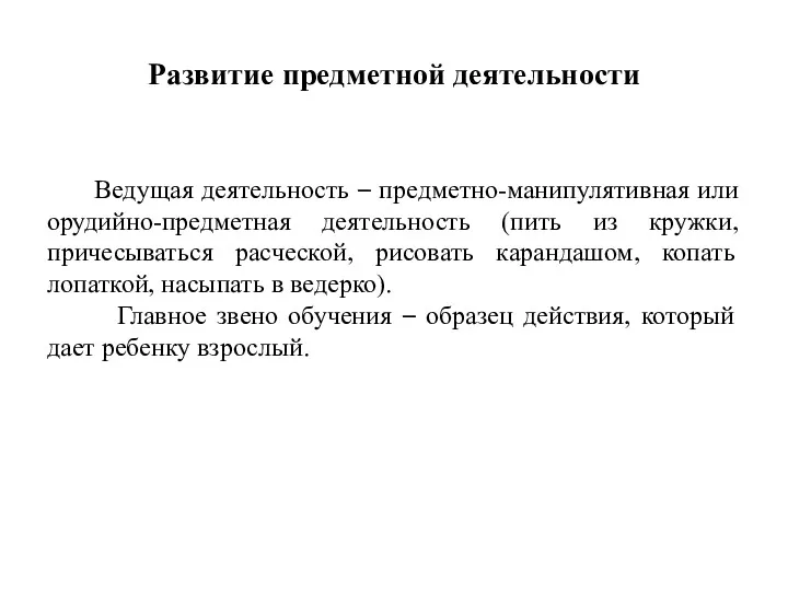 Развитие предметной деятельности Ведущая деятельность – предметно-манипулятивная или орудийно-предметная деятельность