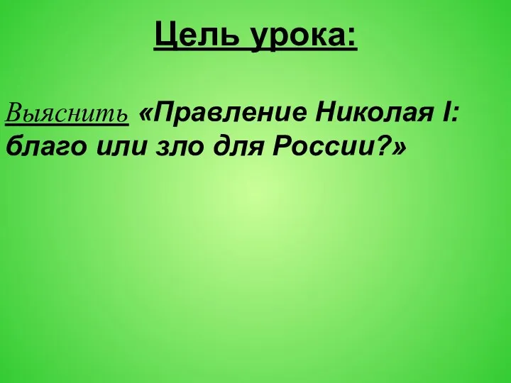 Цель урока: Выяснить «Правление Николая I: благо или зло для России?»