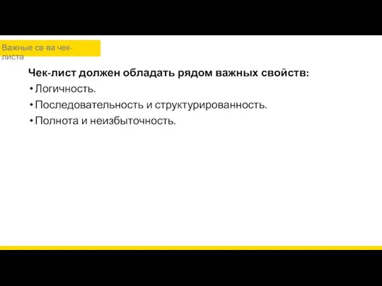 Чек-лист должен обладать рядом важных свойств: Логичность. Последовательность и структурированность. Полнота и неизбыточность. Важные св-ва чек-листа