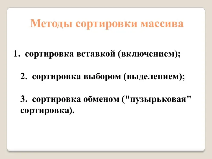 сортировка вставкой (включением); 2. сортировка выбором (выделением); 3. сортировка обменом ("пузырьковая" сортировка). Методы сортировки массива