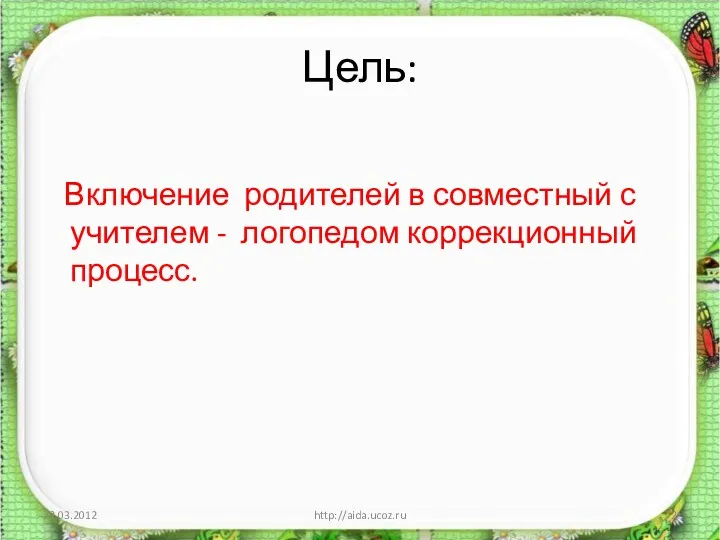 Цель: Включение родителей в совместный с учителем - логопедом коррекционный процесс. 22.03.2012 http://aida.ucoz.ru