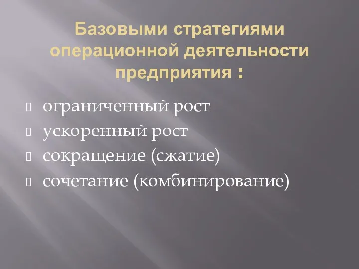 Базовыми стратегиями операционной деятельности предприятия : ограниченный рост ускоренный рост сокращение (сжатие) сочетание (комбинирование)