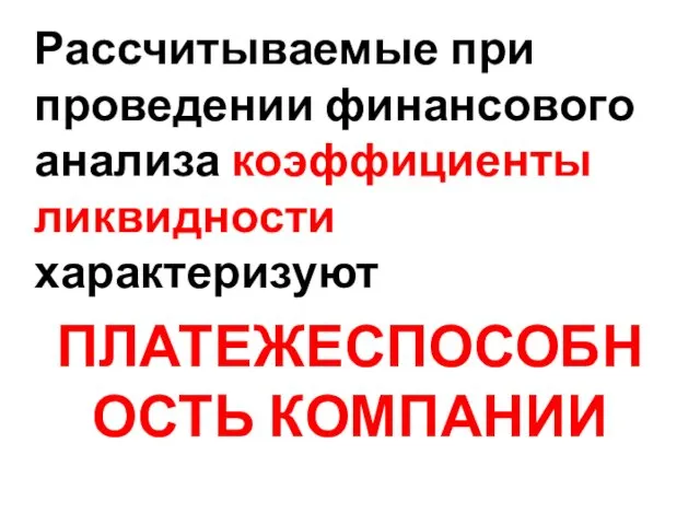 Рассчитываемые при проведении финансового анализа коэффициенты ликвидности характеризуют ПЛАТЕЖЕСПОСОБНОСТЬ КОМПАНИИ