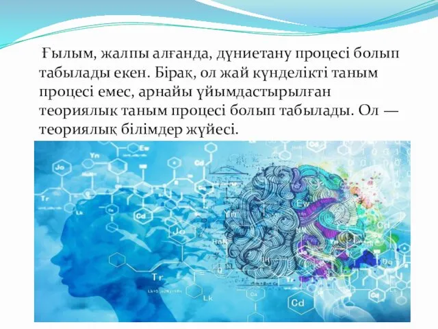 Ғылым, жалпы алғанда, дүниетану процесі болып табылады екен. Бірақ, ол