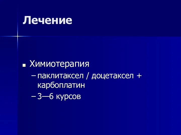 Лечение Химиотерапия паклитаксел / доцетаксел + карбоплатин 3—6 курсов