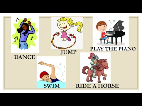 DANCE JUMP PLAY THE PIANO SWIM RIDE A HORSE