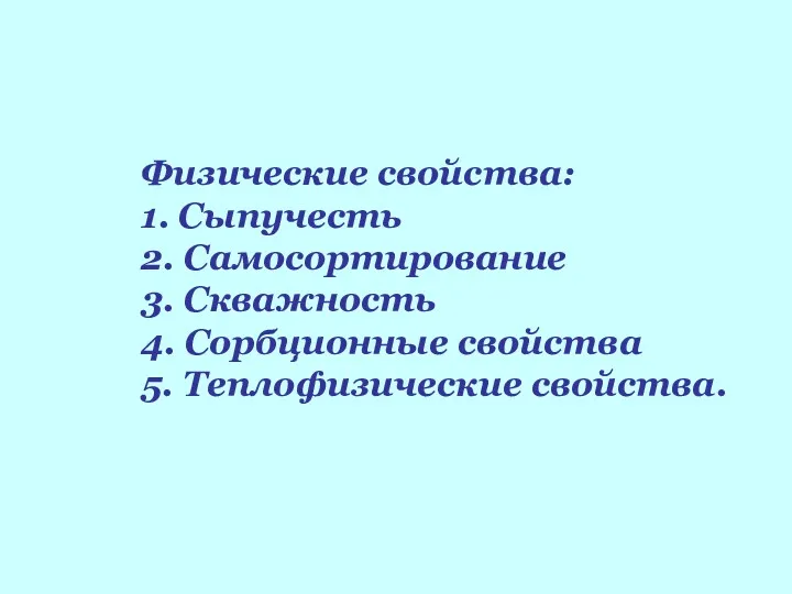 Физические свойства: 1. Сыпучесть 2. Самосортирование 3. Скважность 4. Сорбционные свойства 5. Теплофизические свойства.