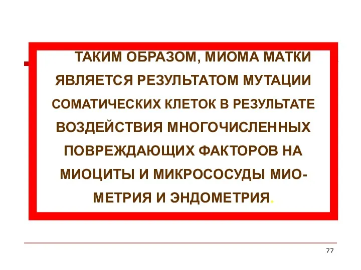 ТАКИМ ОБРАЗОМ, МИОМА МАТКИ ЯВЛЯЕТСЯ РЕЗУЛЬТАТОМ МУТАЦИИ СОМАТИЧЕСКИХ КЛЕТОК В РЕЗУЛЬТАТЕ ВОЗДЕЙСТВИЯ МНОГОЧИСЛЕННЫХ