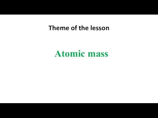 Theme of the lesson Atomic mass