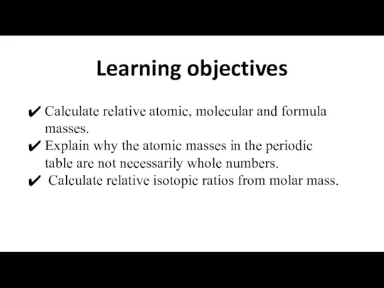 Learning objectives Calculate relative atomic, molecular and formula masses. Explain