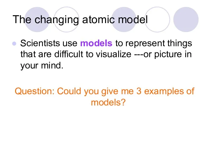 The changing atomic model Scientists use models to represent things
