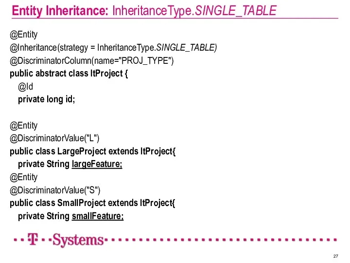 Entity Inheritance: InheritanceType.SINGLE_TABLE @Entity @Inheritance(strategy = InheritanceType.SINGLE_TABLE) @DiscriminatorColumn(name="PROJ_TYPE") public abstract