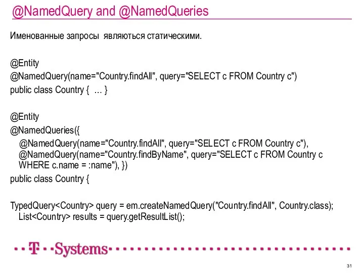 @NamedQuery and @NamedQueries Именованные запросы являються статическими. @Entity @NamedQuery(name="Country.findAll", query="SELECT