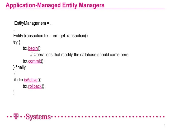 Application-Managed Entity Managers EntityManager em = ... .... EntityTransaction trx