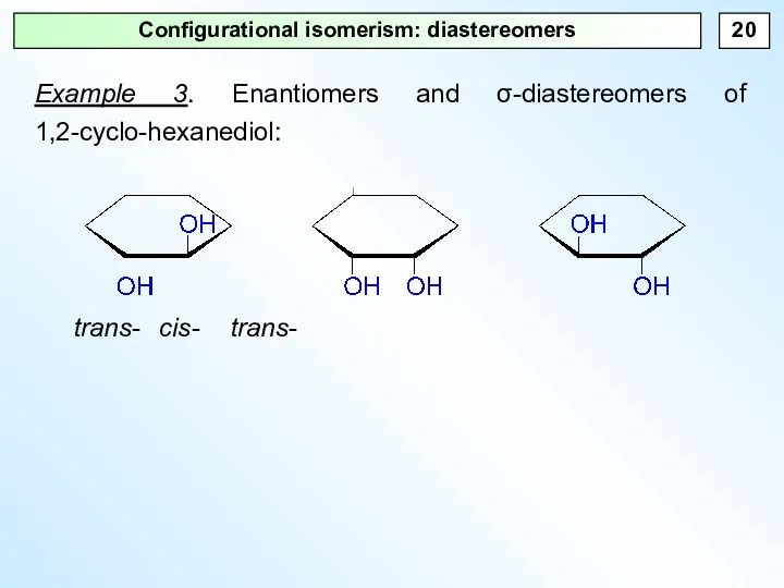 Configurational isomerism: diastereomers Example 3. Enantiomers and σ-diastereomers of 1,2-cyclo-hexanediol: trans- cis- trans-