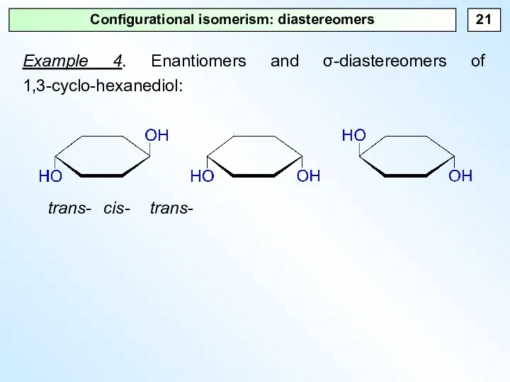 Configurational isomerism: diastereomers Example 4. Enantiomers and σ-diastereomers of 1,3-cyclo-hexanediol: trans- cis- trans-