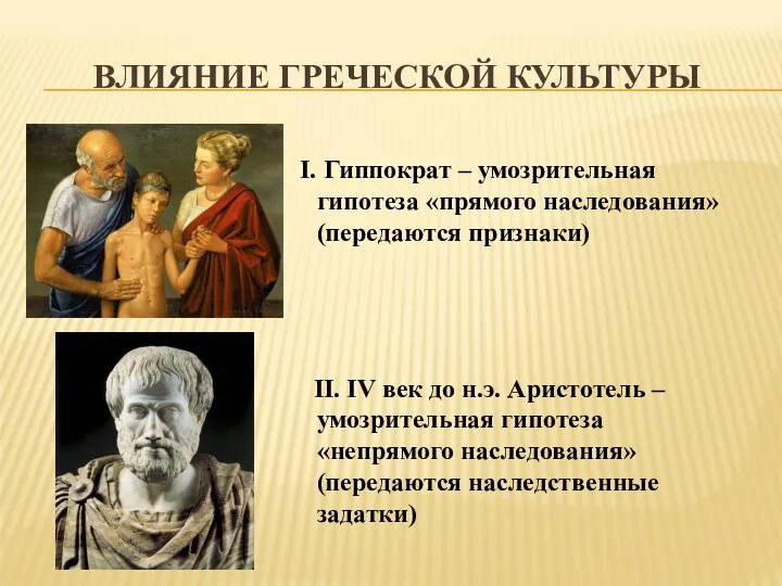 ВЛИЯНИЕ ГРЕЧЕСКОЙ КУЛЬТУРЫ Гиппократ – умозрительная гипотеза «прямого наследования» (передаются признаки) II. IV