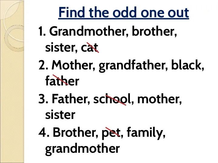 Find the odd one out 1. Grandmother, brother, sister, cat