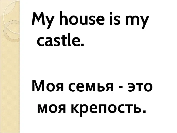 My house is my castle. Моя семья - это моя крепость.