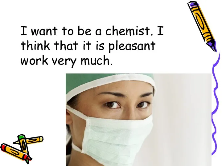 I want to be a chemist. I think that it is pleasant work very much.