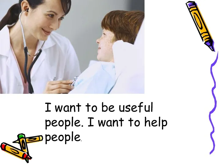 I want to be useful people. I want to help people.