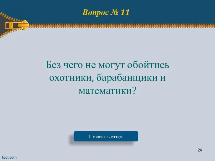 Вопрос № 11 Без чего не могут обойтись охотники, барабанщики и математики? Показать ответ