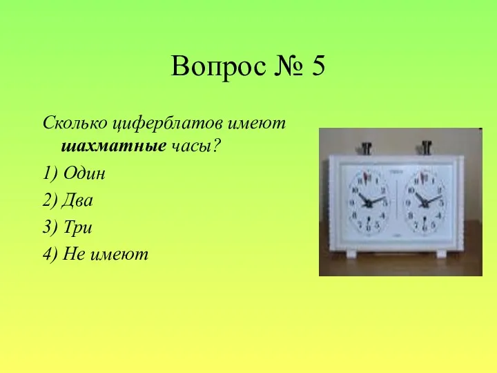 Вопрос № 5 Сколько циферблатов имеют шахматные часы? 1) Один