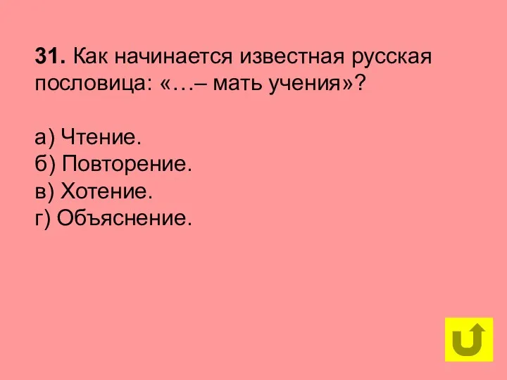 31. Как начинается известная русская пословица: «…– мать учения»? а) Чтение. б) Повторение.