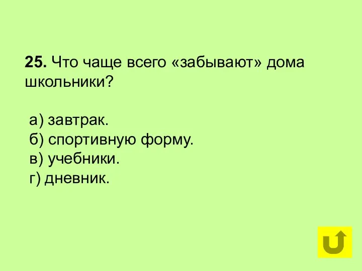 25. Что чаще всего «забывают» дома школьники? а) завтрак. б) спортивную форму. в) учебники. г) дневник.