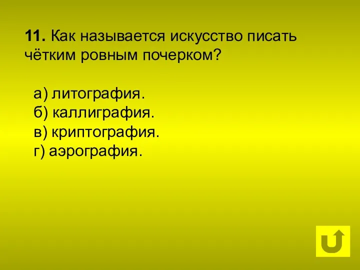 11. Как называется искусство писать чётким ровным почерком? а) литография. б) каллиграфия. в) криптография. г) аэрография.