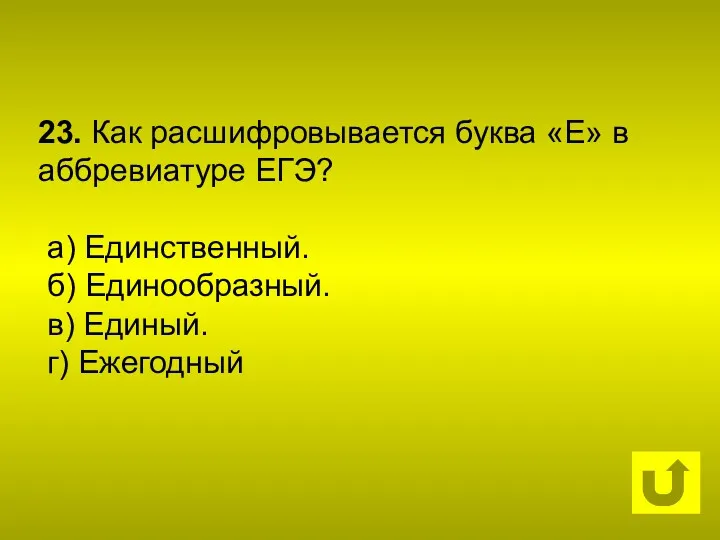 23. Как расшифровывается буква «Е» в аббревиатуре ЕГЭ? а) Единственный. б) Единообразный. в) Единый. г) Ежегодный