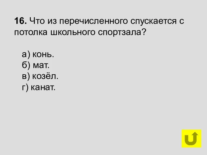 16. Что из перечисленного спускается с потолка школьного спортзала? а) конь. б) мат.