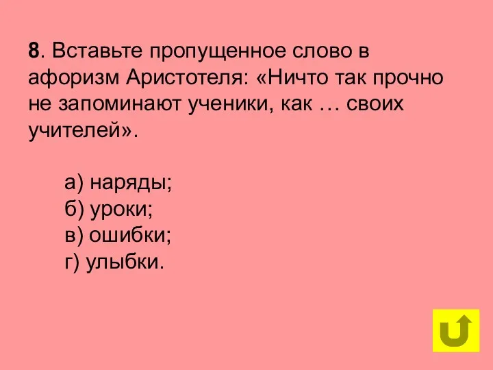 8. Вставьте пропущенное слово в афоризм Аристотеля: «Ничто так прочно не запоминают ученики,