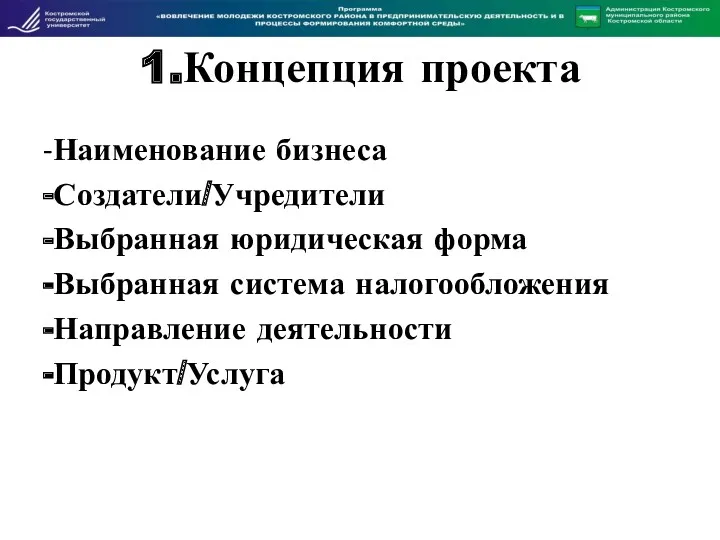 1.Концепция проекта -Наименование бизнеса -Создатели/Учредители -Выбранная юридическая форма -Выбранная система налогообложения -Направление деятельности -Продукт/Услуга