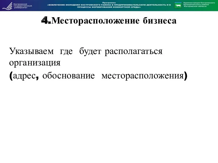 4.Месторасположение бизнеса Указываем где будет располагаться организация (адрес, обоснование месторасположения)