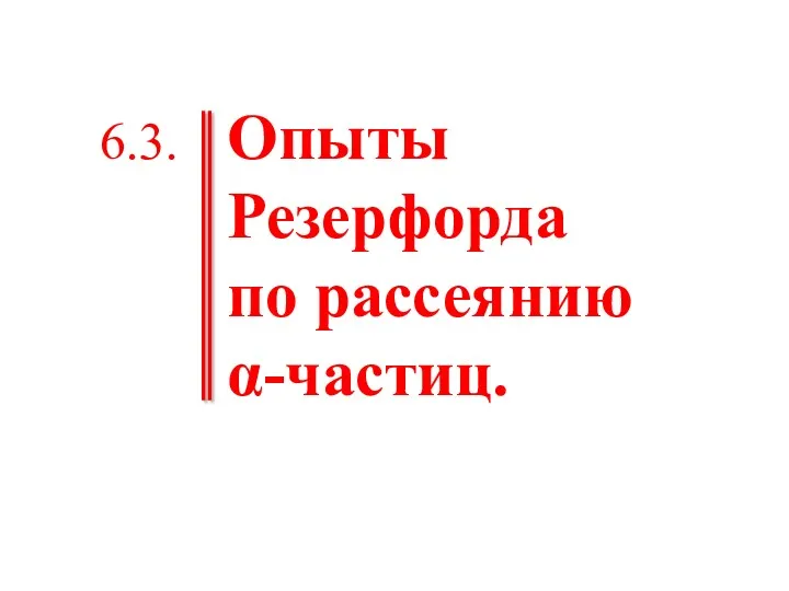 Опыты Резерфорда по рассеянию α-частиц. 6.3.