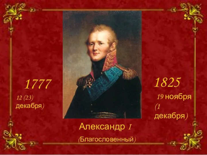 Александр I 1777 1825 12 (23) декабря) 19 ноября (1 декабря) (Благословенный)