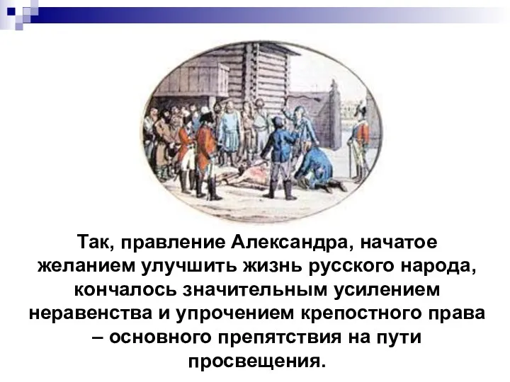 Так, правление Александра, начатое желанием улучшить жизнь русского народа, кончалось значительным усилением неравенства