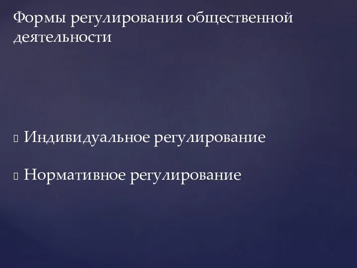 Индивидуальное регулирование Нормативное регулирование Формы регулирования общественной деятельности