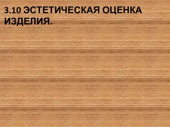 3.10 ЭСТЕТИЧЕСКАЯ ОЦЕНКА ИЗДЕЛИЯ. .