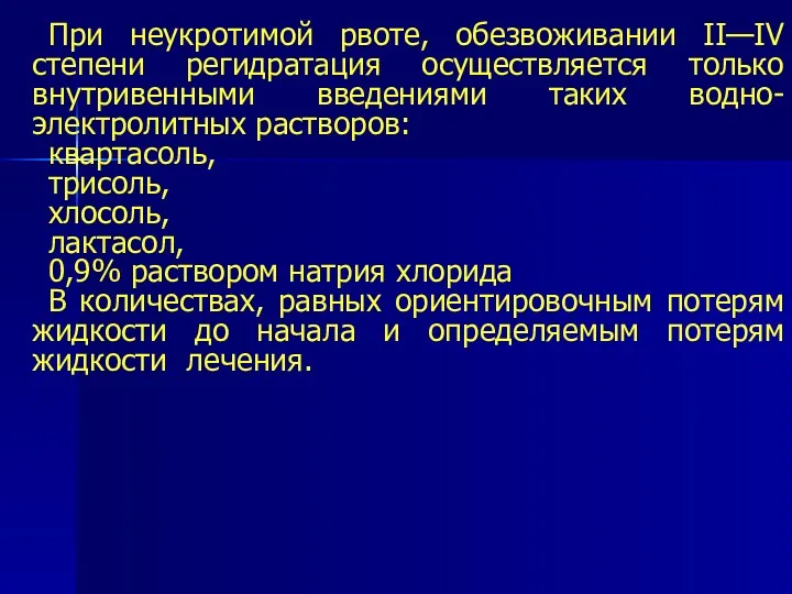 При неукротимой рвоте, обезвоживании II—IV степени регидратация осуществляется только внутривенными