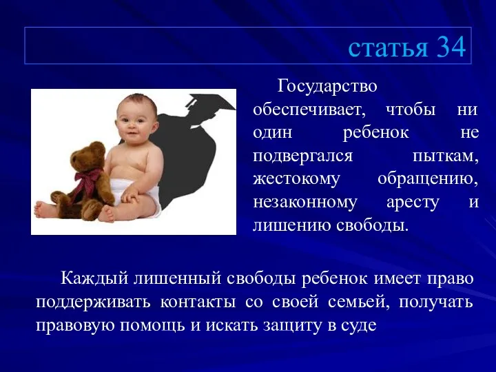 статья 34 Государство обеспечивает, чтобы ни один ребенок не подвергался пыткам, жестокому обращению,