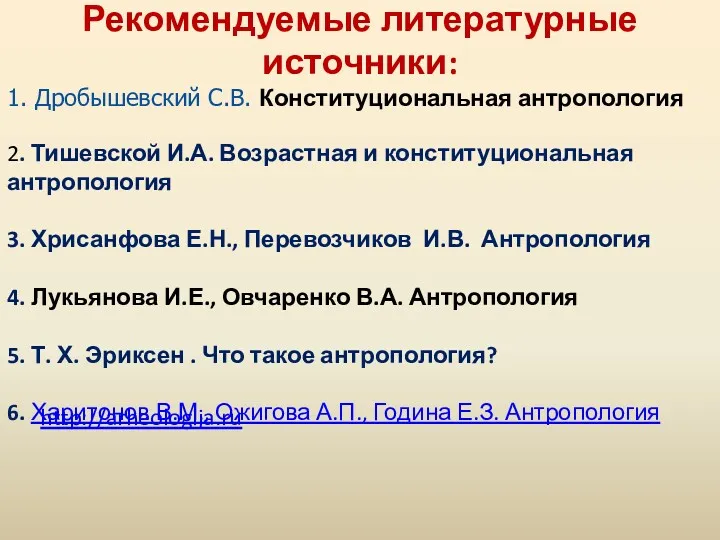 Рекомендуемые литературные источники: 1. Дробышевский С.В. Конституциональная антропология 2. Тишевской И.А. Возрастная и