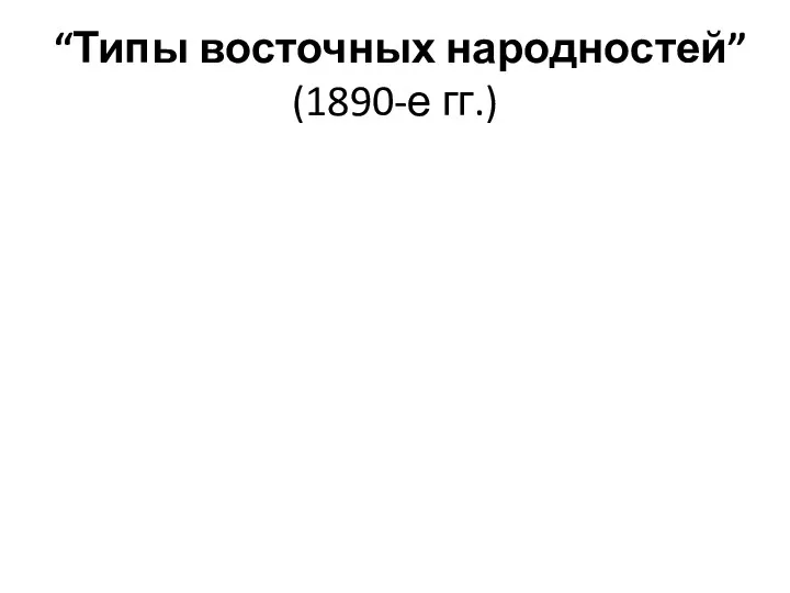“Типы восточных народностей” (1890-е гг.)