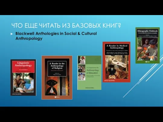 ЧТО ЕЩЕ ЧИТАТЬ ИЗ БАЗОВЫХ КНИГ? Blackwell Anthologies in Social & Cultural Anthropology