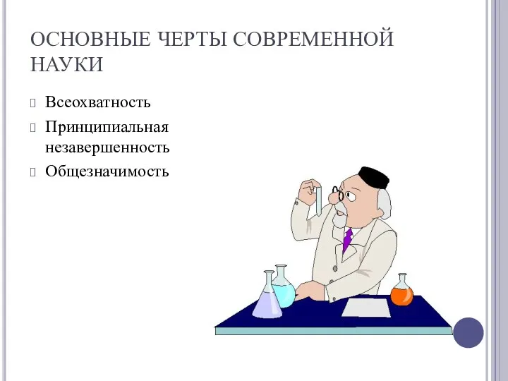 ОСНОВНЫЕ ЧЕРТЫ СОВРЕМЕННОЙ НАУКИ Всеохватность Принципиальная незавершенность Общезначимость