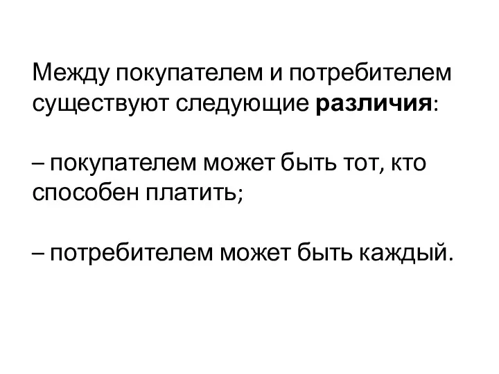 Между покупателем и потребителем существуют следующие различия: – покупателем может