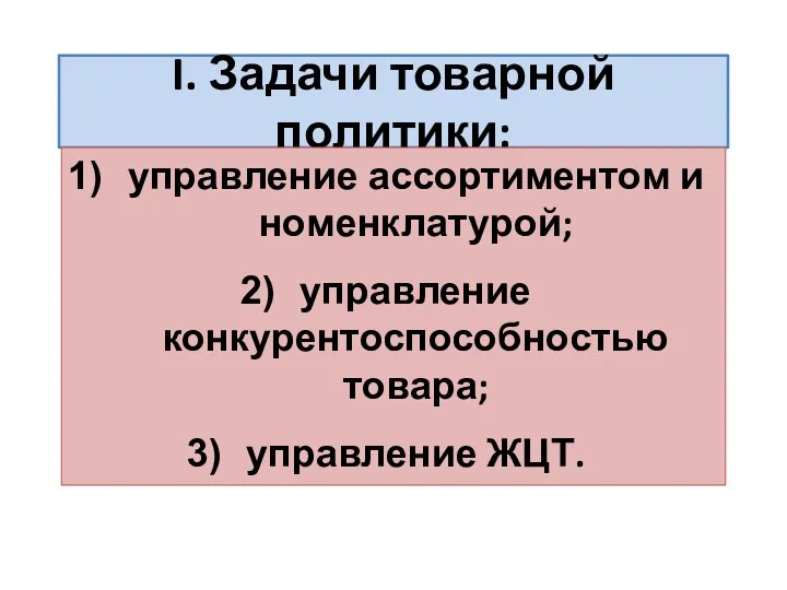 I. Задачи товарной политики: управление ассортиментом и номенклатурой; управление конкурентоспособностью товара; управление ЖЦТ.