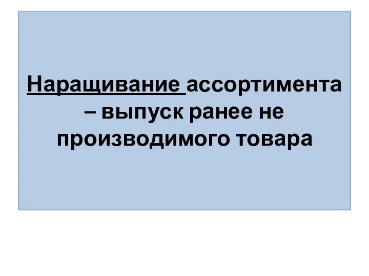 Наращивание ассортимента – выпуск ранее не производимого товара